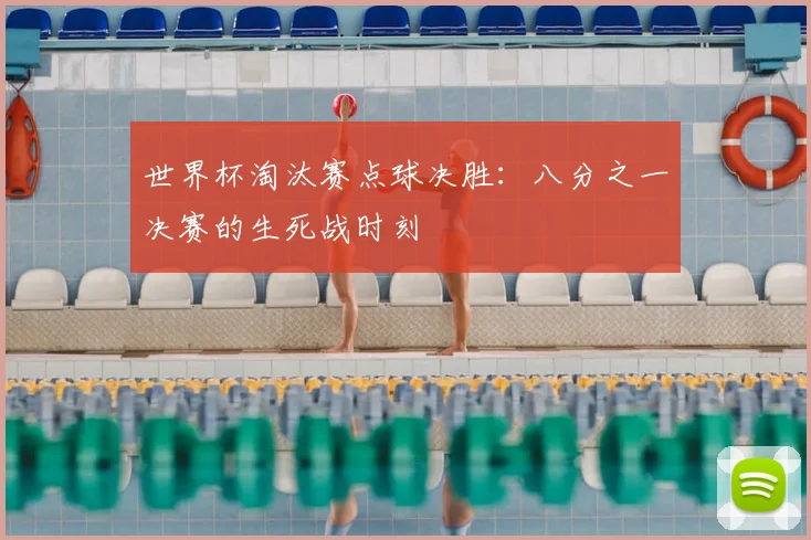 世界杯淘汰赛点球决胜：八分之一决赛的生死战时刻