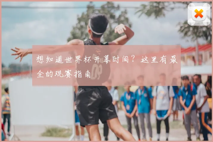 想知道世界杯开幕时间？这里有最全的观赛指南