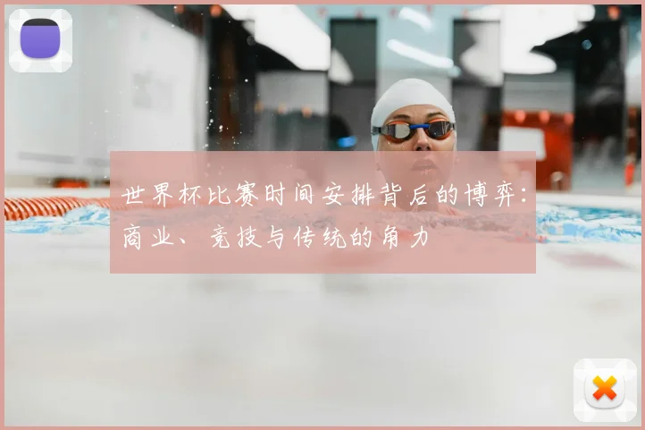世界杯比赛时间安排背后的博弈：商业、竞技与传统的角力