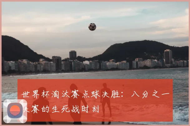 世界杯淘汰赛点球决胜：八分之一决赛的生死战时刻
