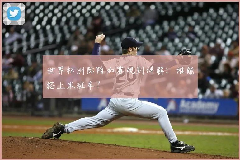 世界杯洲际附加赛规则详解：谁能搭上末班车？