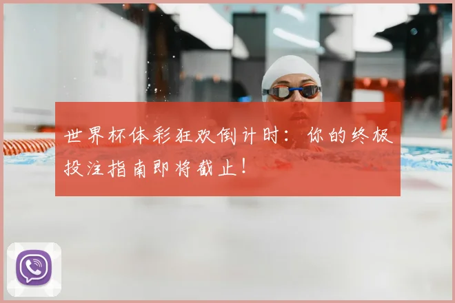 世界杯体彩狂欢倒计时:你的终极投注指南即将截止!