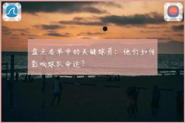 盘点名单中的关键球员:他们如何影响球队命运?
