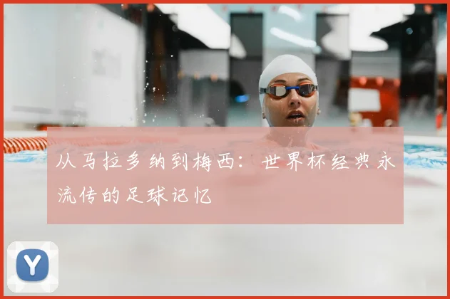 从马拉多纳到梅西：世界杯经典永流传的足球记忆