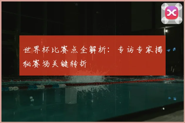 世界杯比赛点全解析：专访专家揭秘赛场关键转折