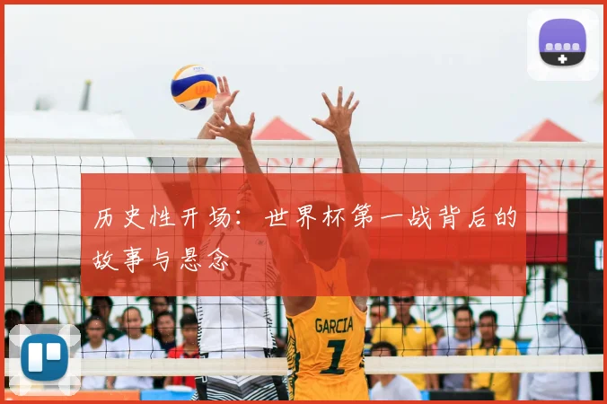 历史性开场:世界杯第一战背后的故事与悬念