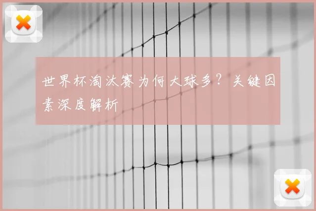 世界杯淘汰赛为何大球多？关键因素深度解析