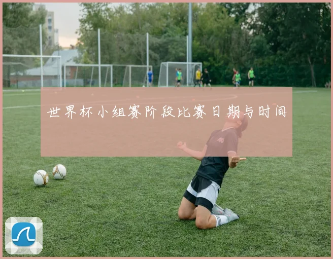 世界杯小组赛阶段比赛日期与时间