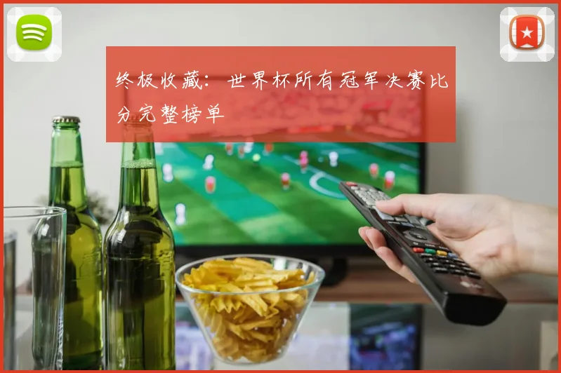 终极收藏：世界杯所有冠军决赛比分完整榜单